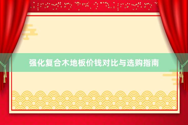 强化复合木地板价钱对比与选购指南