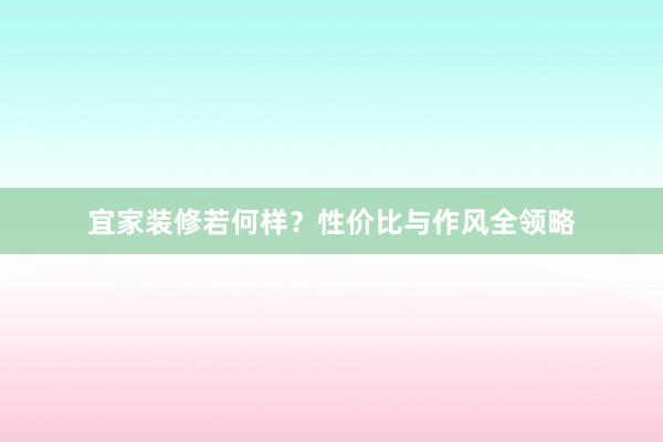 宜家装修若何样？性价比与作风全领略