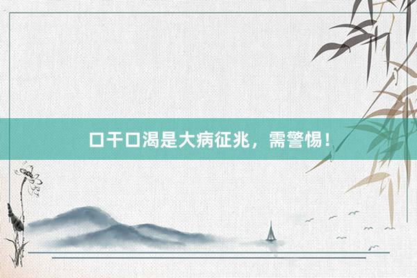 口干口渴是大病征兆，需警惕！
