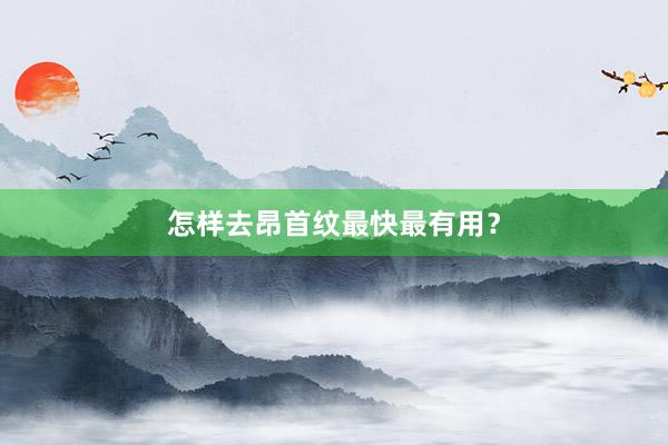 怎样去昂首纹最快最有用？